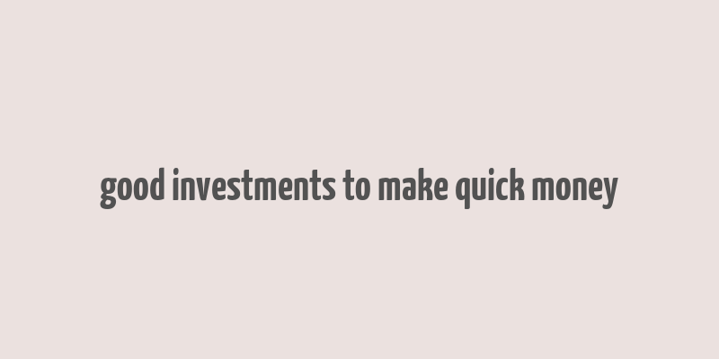 good investments to make quick money