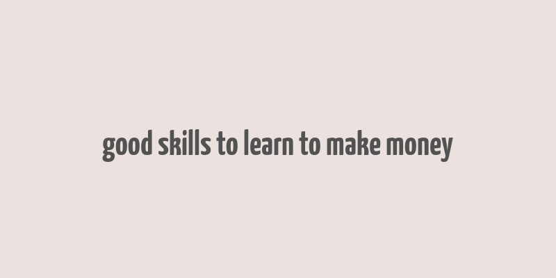 good skills to learn to make money