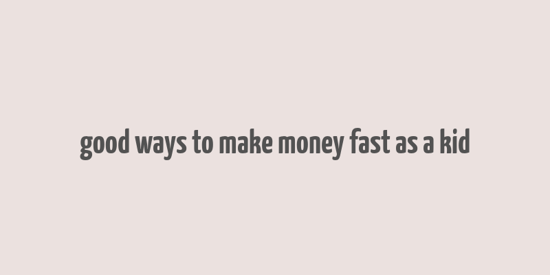 good ways to make money fast as a kid