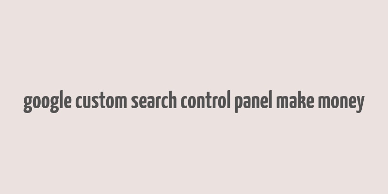 google custom search control panel make money