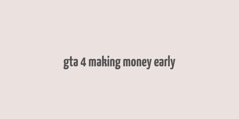 gta 4 making money early