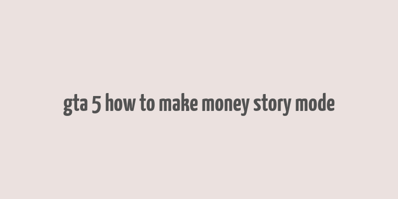 gta 5 how to make money story mode