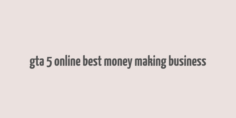 gta 5 online best money making business