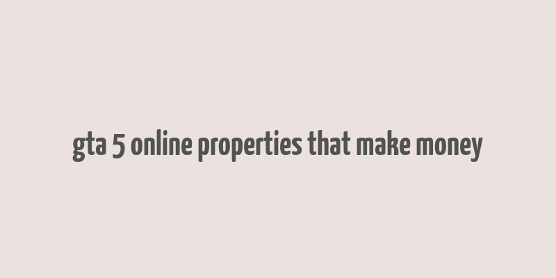 gta 5 online properties that make money