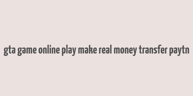 gta game online play make real money transfer paytn