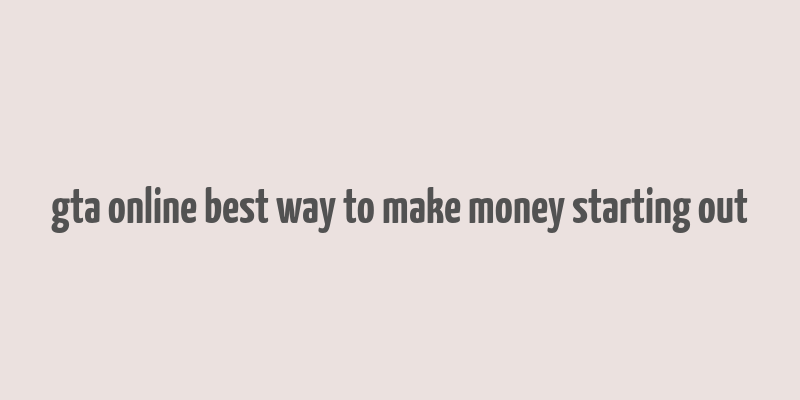 gta online best way to make money starting out