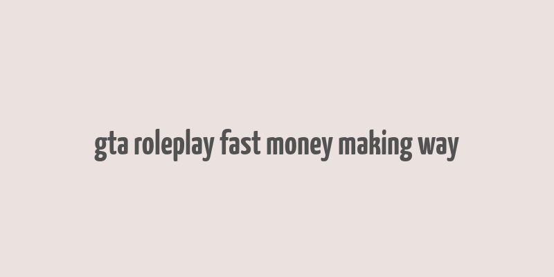 gta roleplay fast money making way