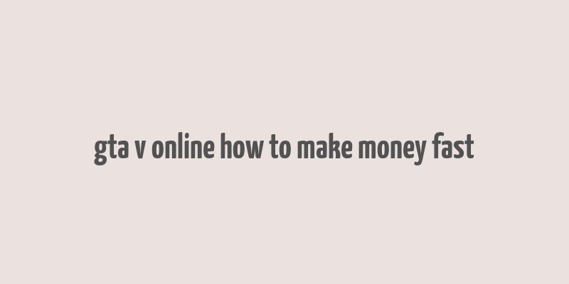 gta v online how to make money fast