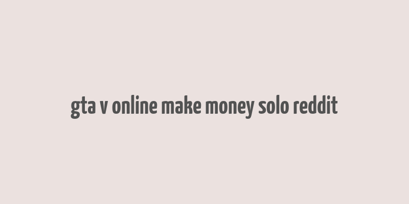 gta v online make money solo reddit