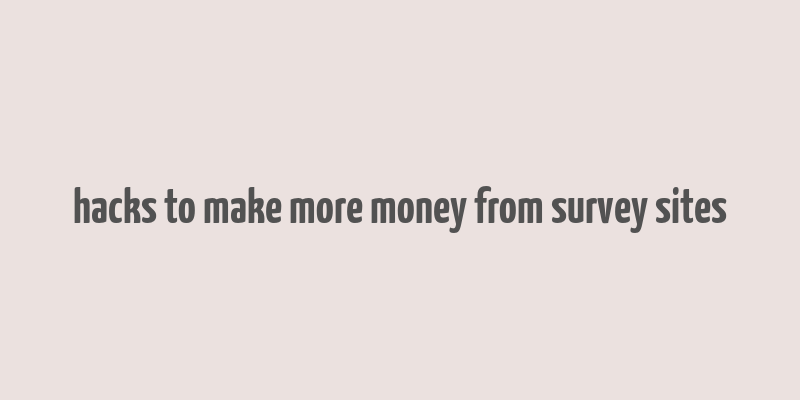 hacks to make more money from survey sites