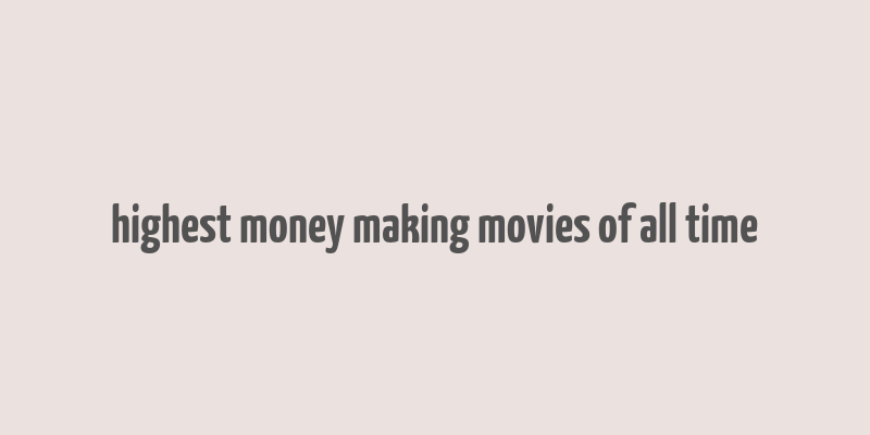 highest money making movies of all time