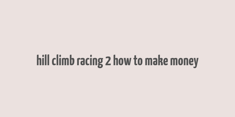 hill climb racing 2 how to make money