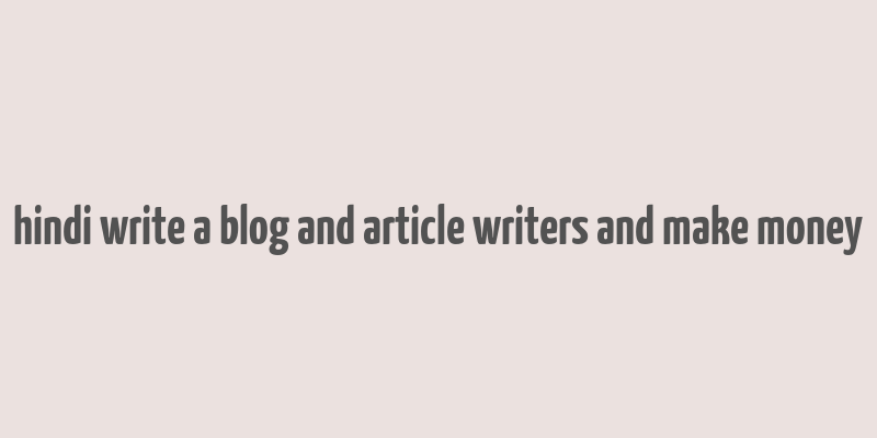 hindi write a blog and article writers and make money