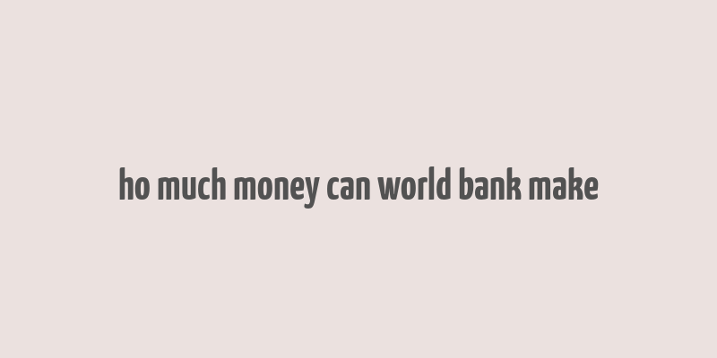 ho much money can world bank make