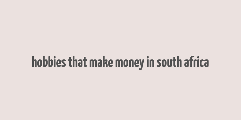 hobbies that make money in south africa