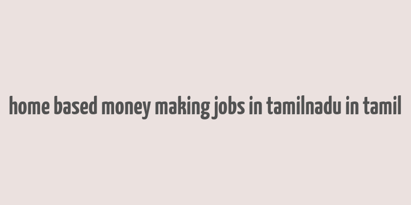 home based money making jobs in tamilnadu in tamil