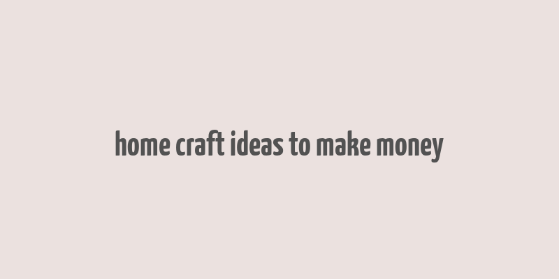 home craft ideas to make money