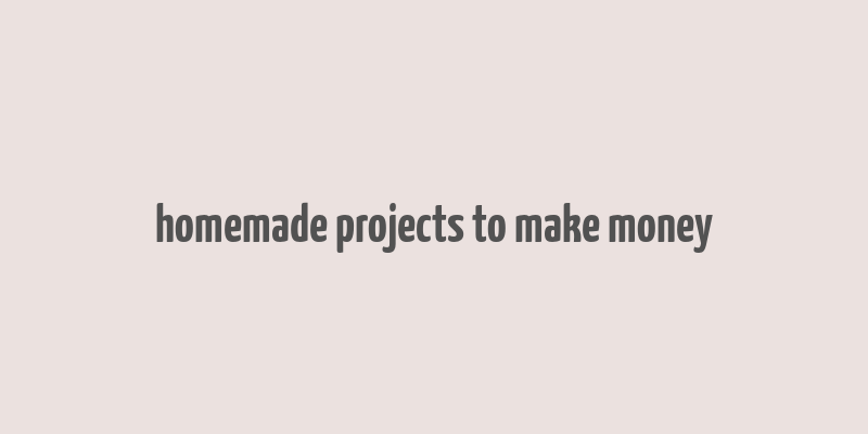 homemade projects to make money