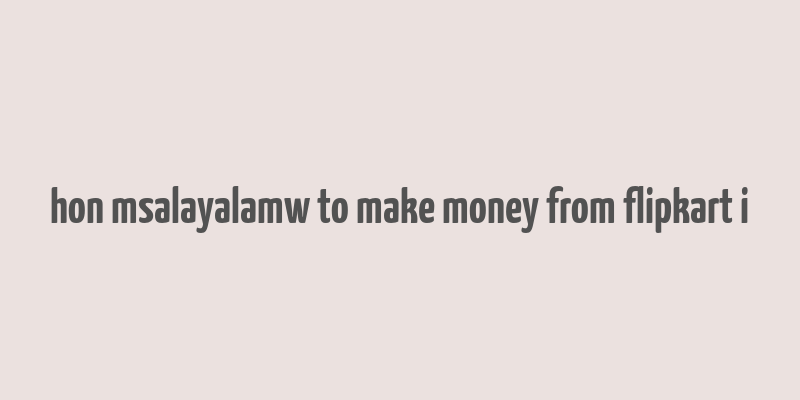 hon msalayalamw to make money from flipkart i