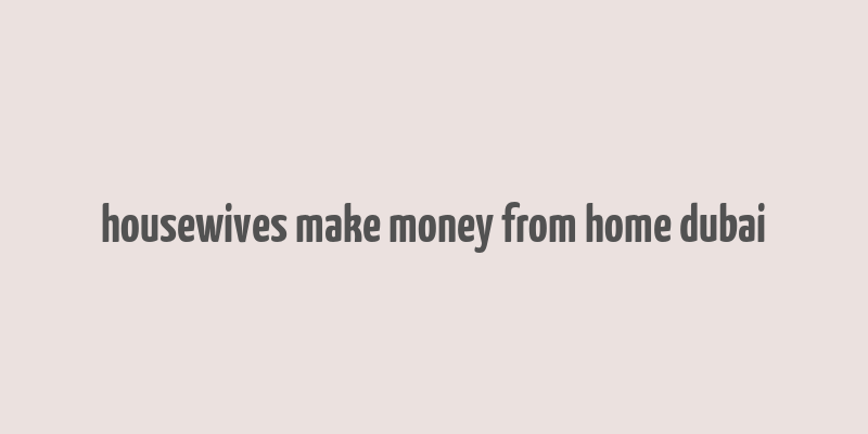 housewives make money from home dubai