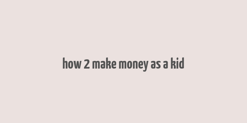 how 2 make money as a kid