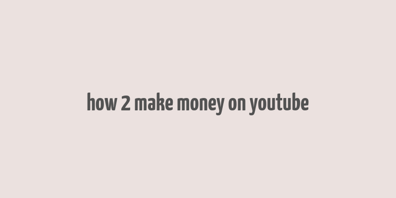 how 2 make money on youtube