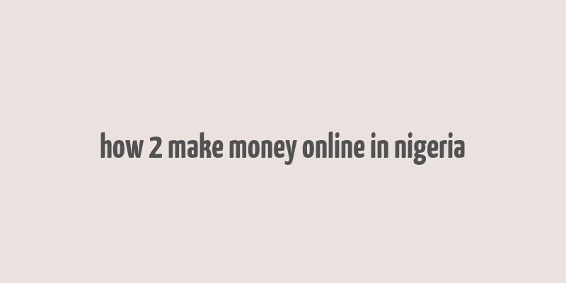 how 2 make money online in nigeria