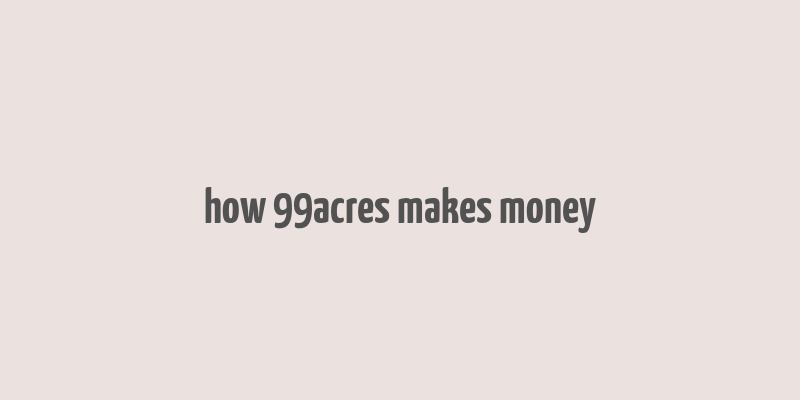 how 99acres makes money