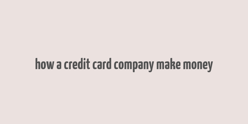 how a credit card company make money