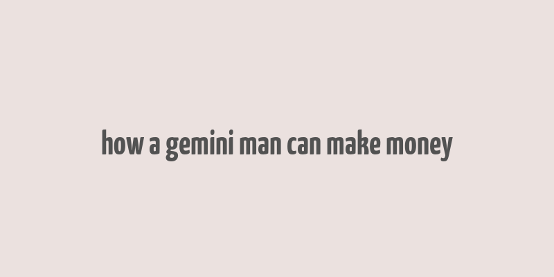 how a gemini man can make money