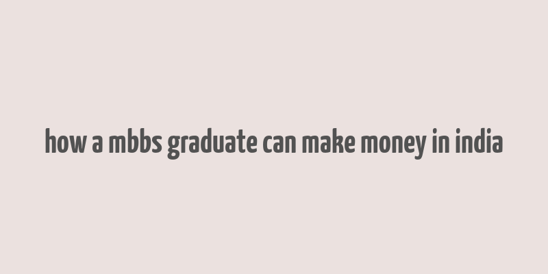 how a mbbs graduate can make money in india