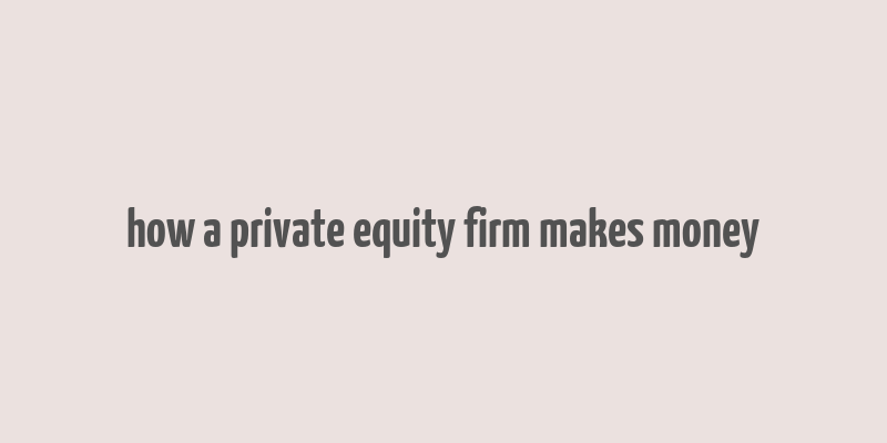 how a private equity firm makes money