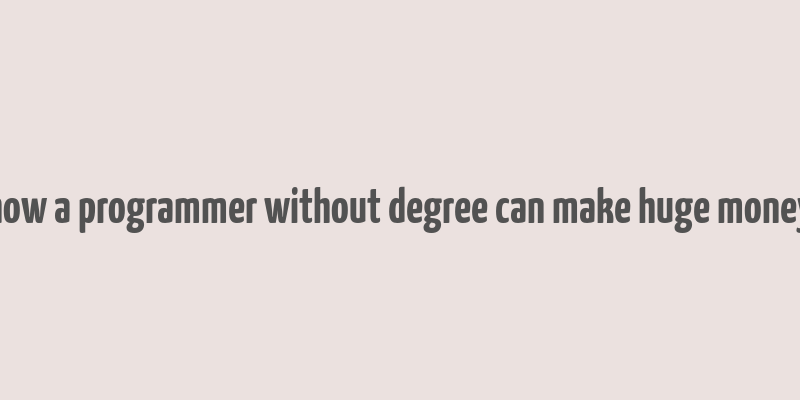 how a programmer without degree can make huge money