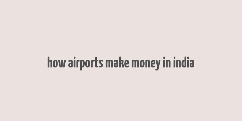 how airports make money in india