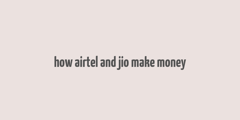 how airtel and jio make money