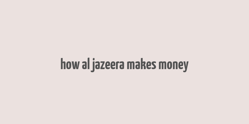 how al jazeera makes money