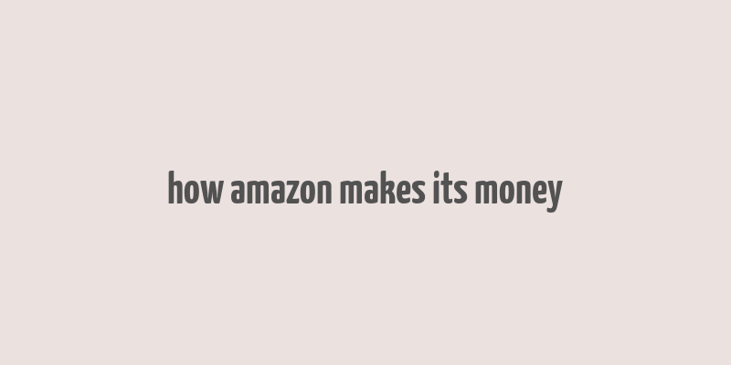 how amazon makes its money