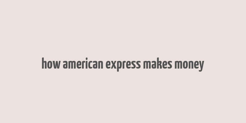 how american express makes money