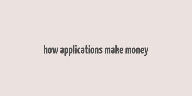 how applications make money