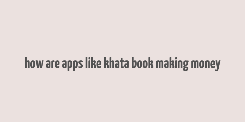 how are apps like khata book making money