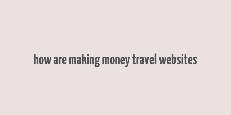 how are making money travel websites