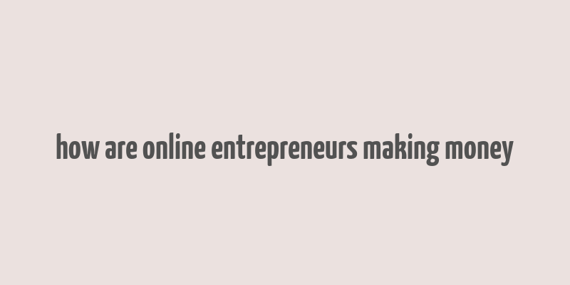 how are online entrepreneurs making money