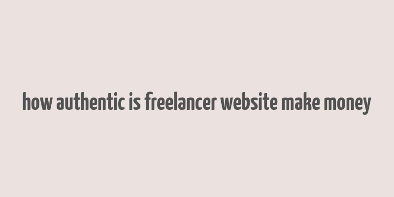 how authentic is freelancer website make money