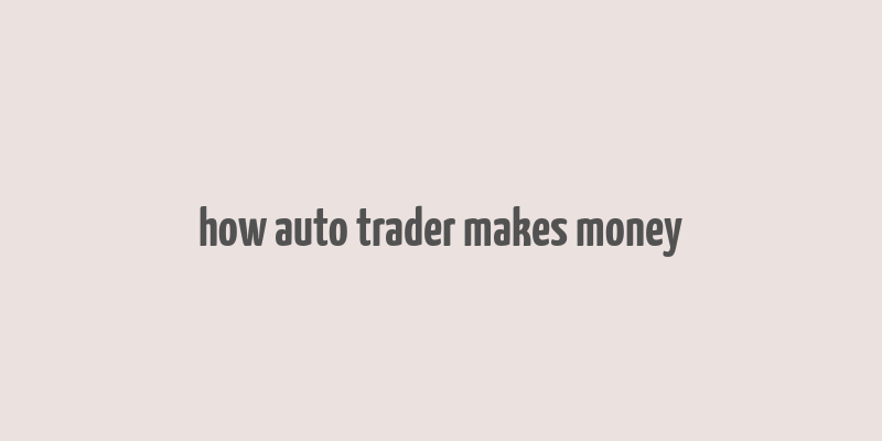 how auto trader makes money