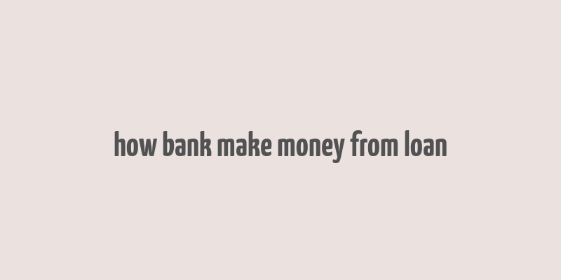 how bank make money from loan