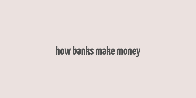 how banks make money