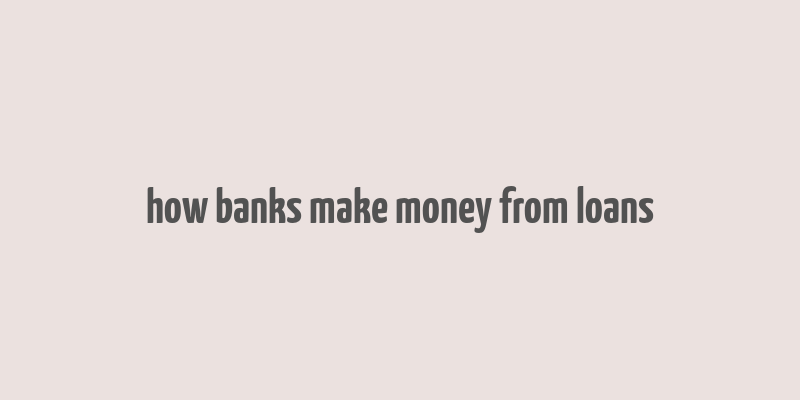 how banks make money from loans