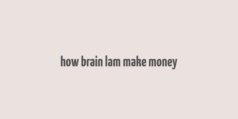 how brain lam make money