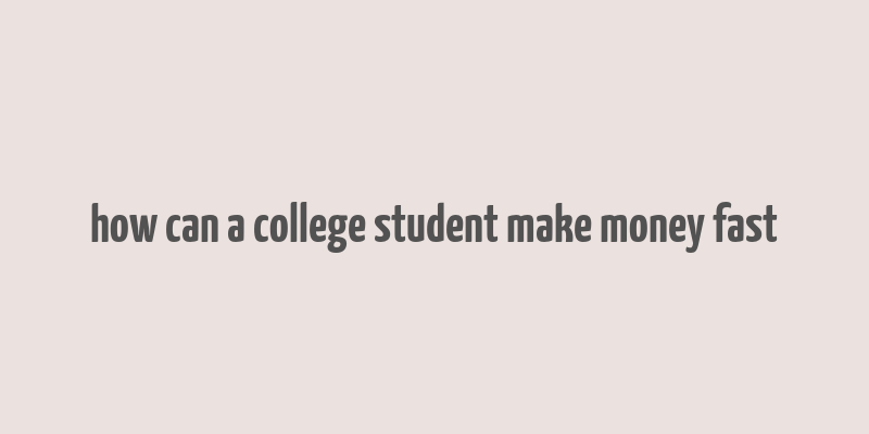 how can a college student make money fast