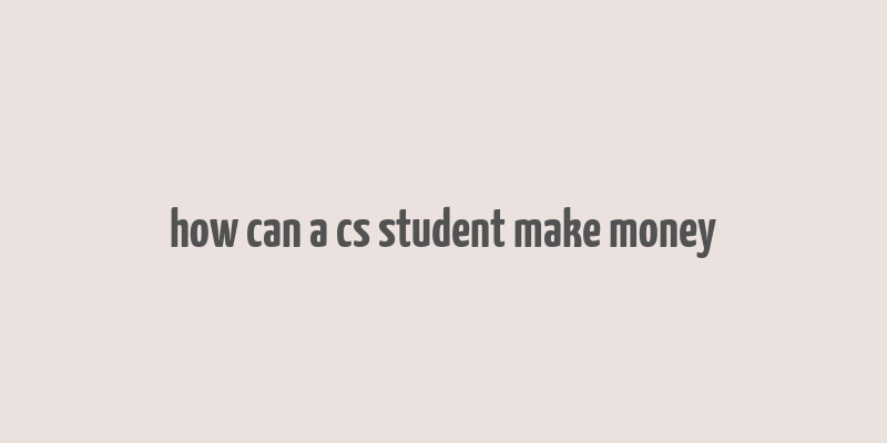 how can a cs student make money